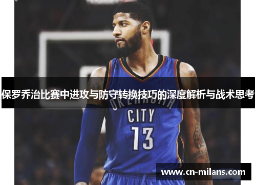 保罗乔治比赛中进攻与防守转换技巧的深度解析与战术思考