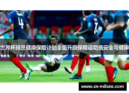 世界杯球员健康保险计划全面升级保障运动员安全与健康