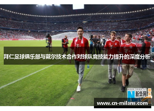 拜仁足球俱乐部与戴尔技术合作对球队竞技能力提升的深度分析