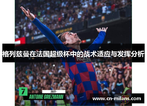 格列兹曼在法国超级杯中的战术适应与发挥分析