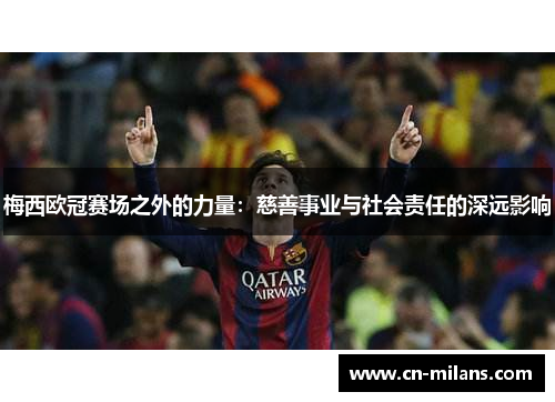 梅西欧冠赛场之外的力量：慈善事业与社会责任的深远影响