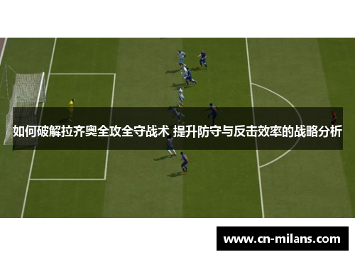 如何破解拉齐奥全攻全守战术 提升防守与反击效率的战略分析