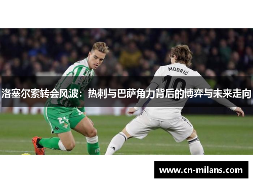 洛塞尔索转会风波：热刺与巴萨角力背后的博弈与未来走向