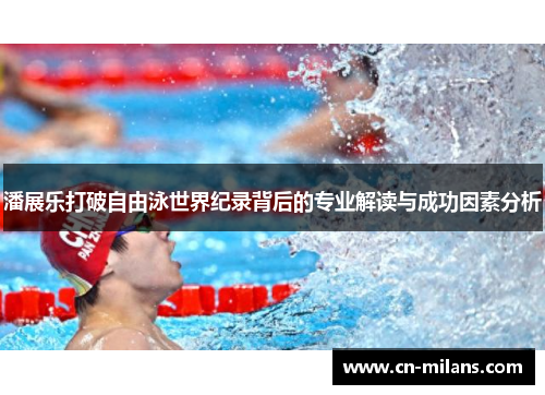 潘展乐打破自由泳世界纪录背后的专业解读与成功因素分析