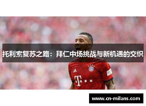 托利索复苏之路：拜仁中场挑战与新机遇的交织