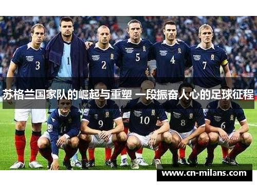 苏格兰国家队的崛起与重塑 一段振奋人心的足球征程