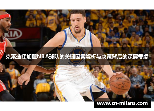 克莱选择加盟NBA球队的关键因素解析与决策背后的深层考虑
