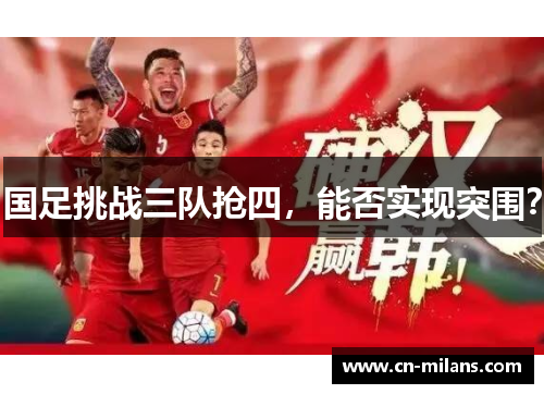 国足挑战三队抢四，能否实现突围？