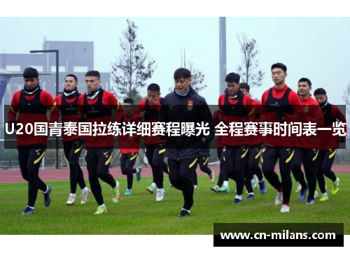 U20国青泰国拉练详细赛程曝光 全程赛事时间表一览