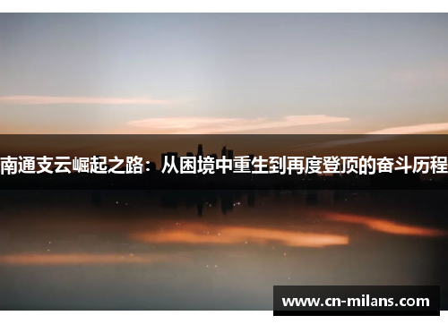 南通支云崛起之路：从困境中重生到再度登顶的奋斗历程
