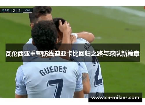 瓦伦西亚重塑防线迪亚卡比回归之路与球队新篇章
