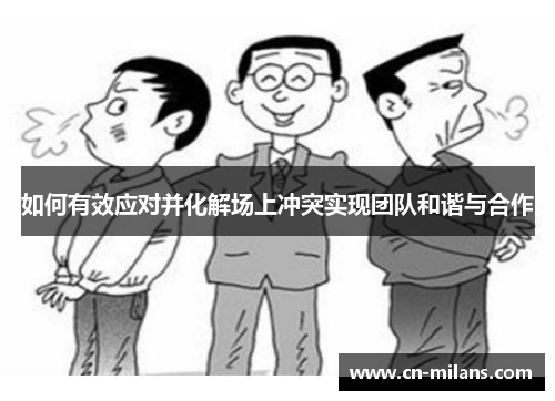 如何有效应对并化解场上冲突实现团队和谐与合作