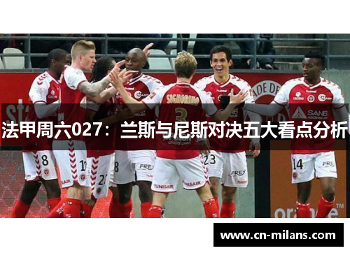 法甲周六027：兰斯与尼斯对决五大看点分析
