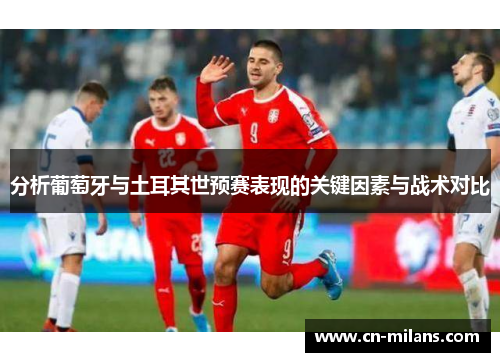 分析葡萄牙与土耳其世预赛表现的关键因素与战术对比