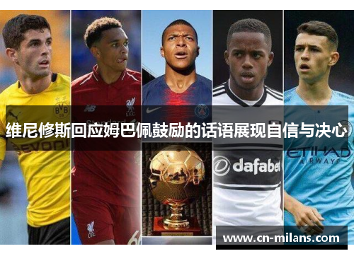 维尼修斯回应姆巴佩鼓励的话语展现自信与决心