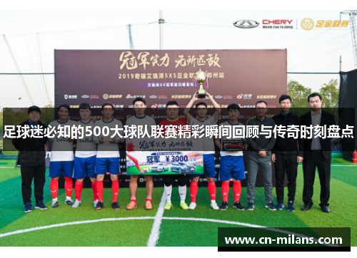 足球迷必知的500大球队联赛精彩瞬间回顾与传奇时刻盘点