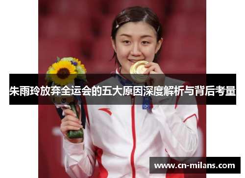 朱雨玲放弃全运会的五大原因深度解析与背后考量