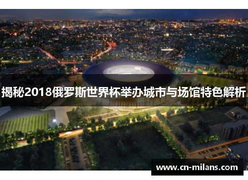 揭秘2018俄罗斯世界杯举办城市与场馆特色解析