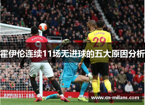 霍伊伦连续11场无进球的五大原因分析