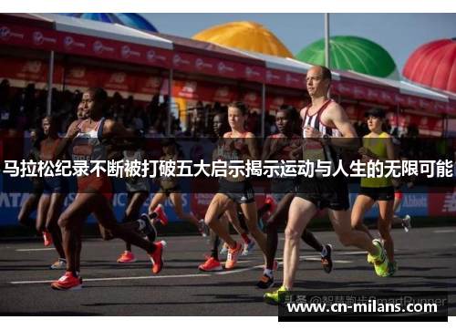 马拉松纪录不断被打破五大启示揭示运动与人生的无限可能