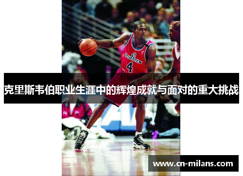 克里斯韦伯职业生涯中的辉煌成就与面对的重大挑战