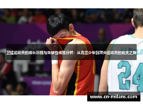 卫猛运动员的成长历程与突破性成就分析：从青涩少年到顶尖运动员的蜕变之路