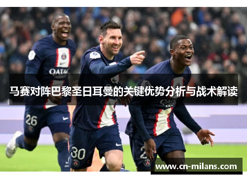 马赛对阵巴黎圣日耳曼的关键优势分析与战术解读