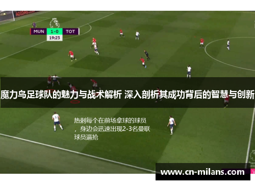 魔力鸟足球队的魅力与战术解析 深入剖析其成功背后的智慧与创新