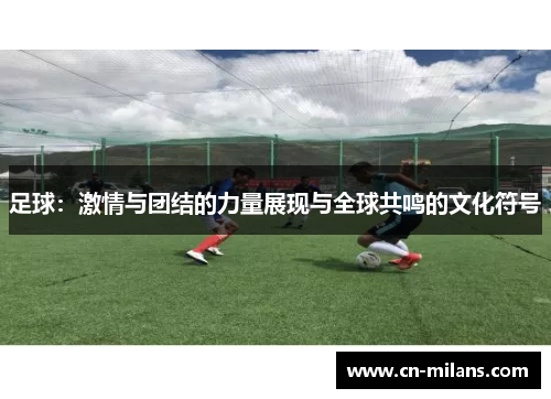 足球：激情与团结的力量展现与全球共鸣的文化符号